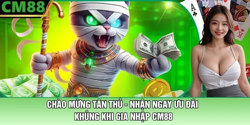Chào Mừng Tân Thủ - Nhận Ngay Ưu Đãi Khủng Khi Gia Nhập CM88 1 Chào Mừng Tân Thủ CM88 - Nhận Ngay Ưu Đãi Khủng Khi Gia Nhập